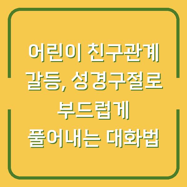 어린이 친구관계 갈등, 성경구절로 부드럽게 풀어내는 대화법