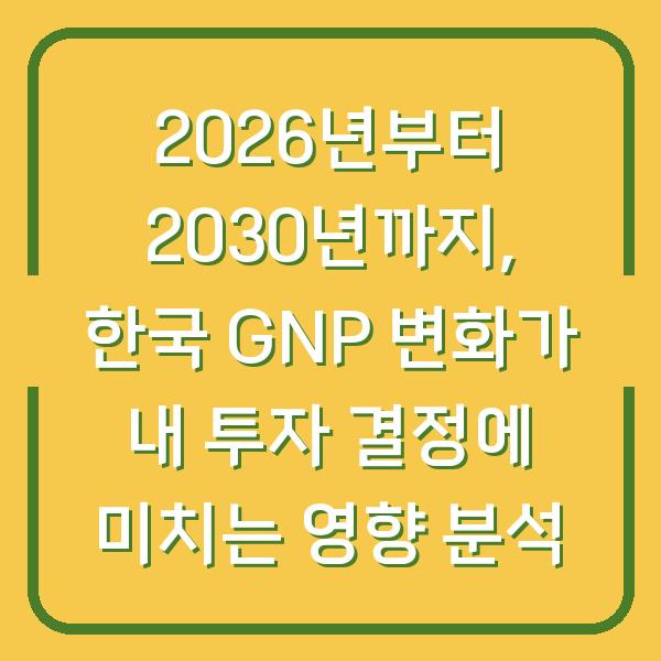2026년부터 2030년까지, 한국 GNP 변화가 내 투자 결정에 미치는 영향 분석