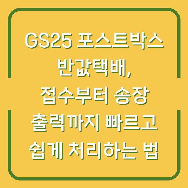 GS25 포스트박스 반값택배, 접수부터 송장 출력까지 빠르고 쉽게 처리하는 법