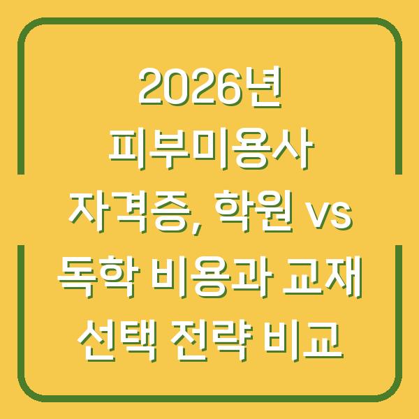 2026년 피부미용사 자격증, 학원 vs 독학 비용과 교재 선택 전략 비교