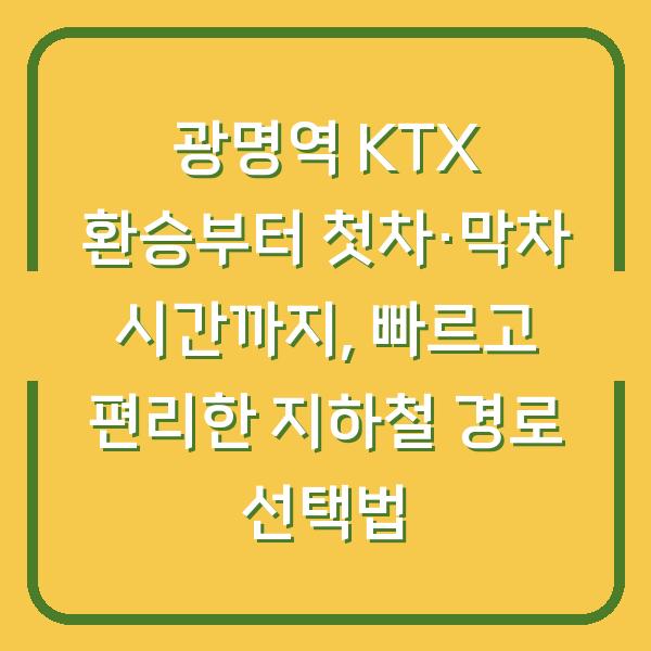 광명역 KTX 환승부터 첫차·막차 시간까지, 빠르고 편리한 지하철 경로 선택법