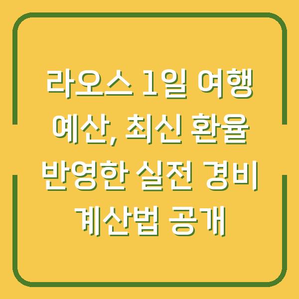 라오스 1일 여행 예산, 최신 환율 반영한 실전 경비 계산법 공개