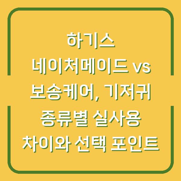 하기스 네이처메이드 vs 보송케어, 기저귀 종류별 실사용 차이와 선택 포인트