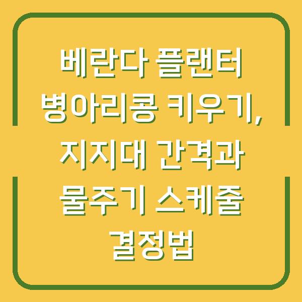 베란다 플랜터 병아리콩 키우기, 지지대 간격과 물주기 스케줄 결정법