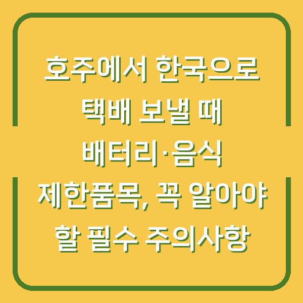 호주에서 한국으로 택배 보낼 때 배터리·음식 제한품목, 꼭 알아야 할 필수 주의사항