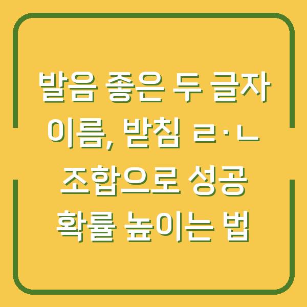 발음 좋은 두 글자 이름, 받침 ㄹ·ㄴ 조합으로 성공 확률 높이는 법