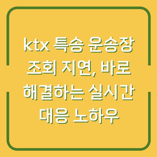 ktx 특송 운송장 조회 지연, 바로 해결하는 실시간 대응 노하우