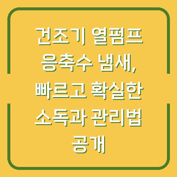 건조기 열펌프 응축수 냄새, 빠르고 확실한 소독과 관리법 공개