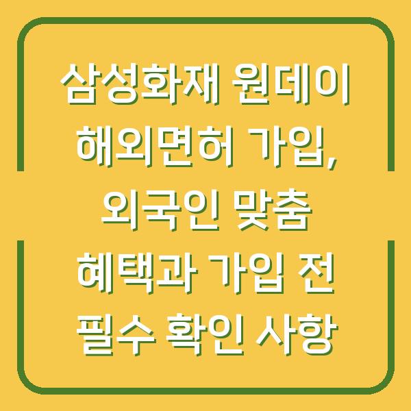 삼성화재 원데이 해외면허 가입, 외국인 맞춤 혜택과 가입 전 필수 확인 사항