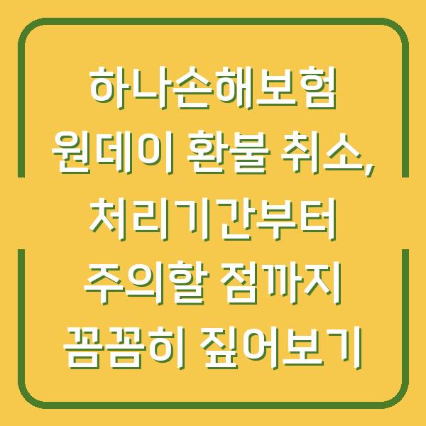 하나손해보험 원데이 환불 취소, 처리기간부터 주의할 점까지 꼼꼼히 짚어보기
