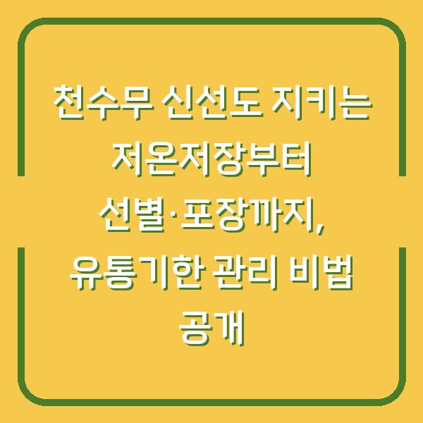 천수무 신선도 지키는 저온저장부터 선별·포장까지, 유통기한 관리 비법 공개