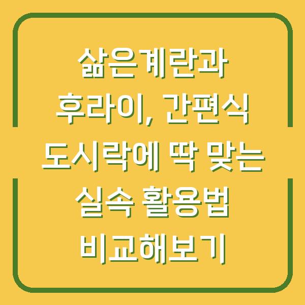 삶은계란과 후라이, 간편식 도시락에 딱 맞는 실속 활용법 비교해보기