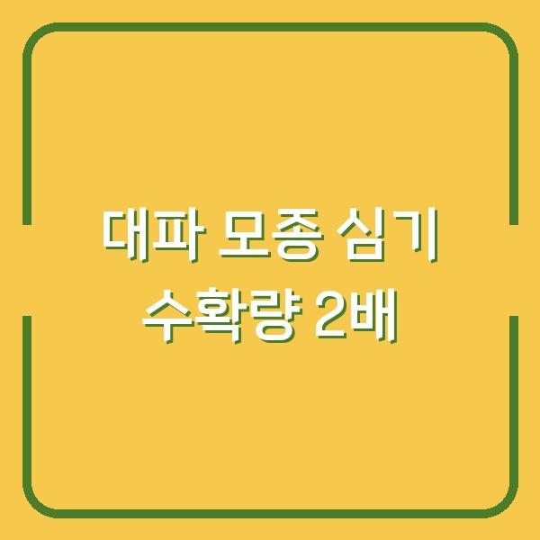 대파 파종시기, 씨앗보다 모종 심기가 수확량 2배인 이유