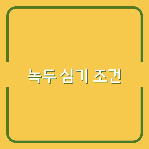 녹두 심기에 가장 유리한 시기와 성공률을 높이는 핵심 조건