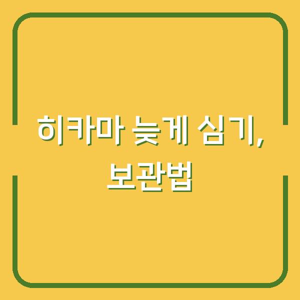 히카마 심는 시기 놓쳤다면? 수확 시기와 오래 보관하는 방법
