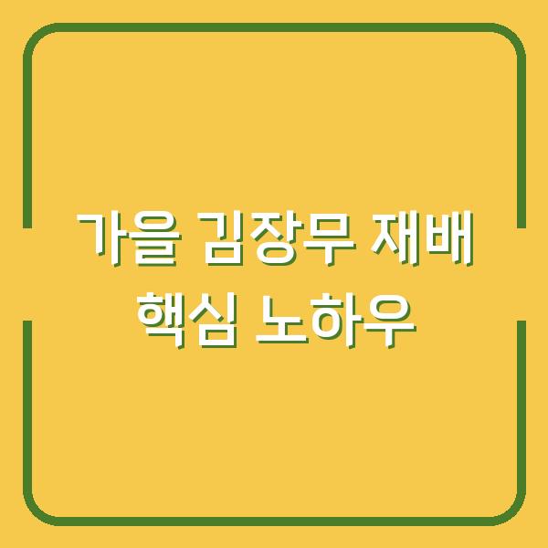 가을 김장무, 10월에 심어도 굵게 자라는 웃거름·솎음·물주기 노하우