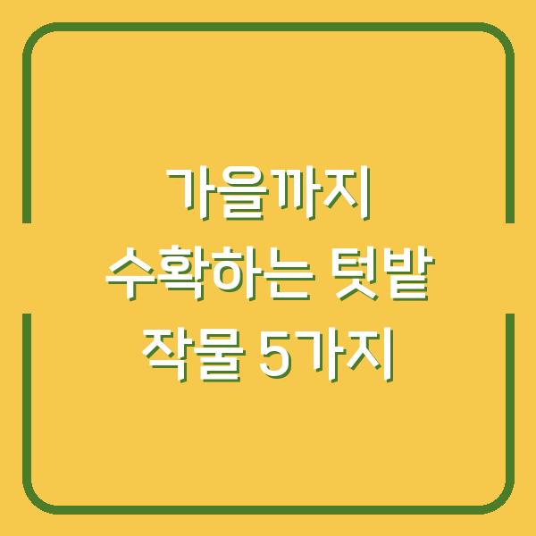 2026년 5월 텃밭에 심으면 가을까지 수확하는 작물 5가지