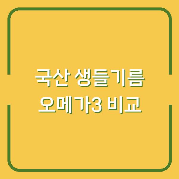 국산 생들기름, 오메가3 함량 차이는? 복용법과 보관법까지 비교해보니