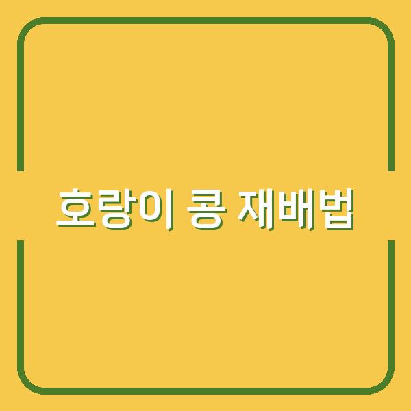 호랑이 콩 심기, 최적 시기와 수확률 높이는 실전 노하우