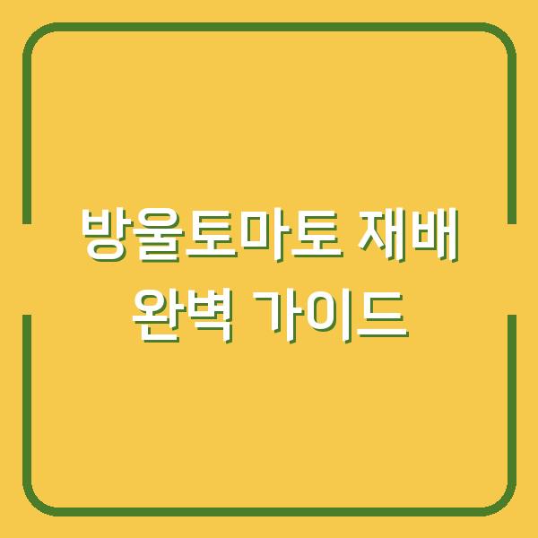 방울토마토 심는시기 놓쳤다면? 모종부터 가지치기까지 실패 없는 재배법