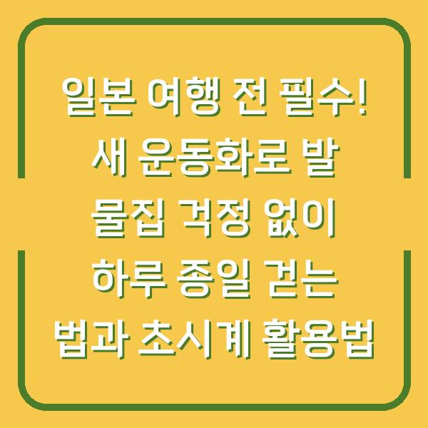 일본 여행 전 필수! 새 운동화로 발 물집 걱정 없이 하루 종일 걷는 법과 초시계 활용법