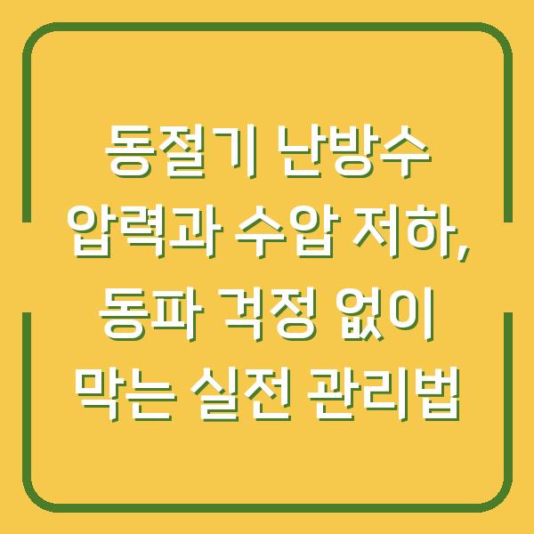 동절기 난방수 압력과 수압 저하, 동파 걱정 없이 막는 실전 관리법