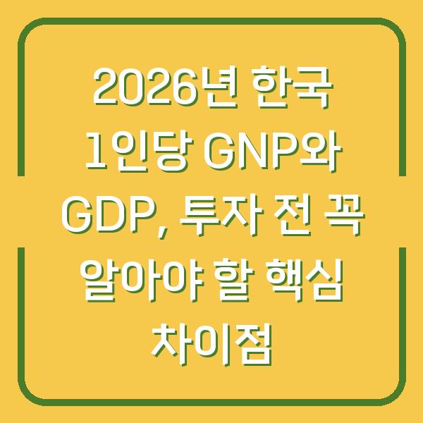 2026년 한국 1인당 GNP와 GDP, 투자 전 꼭 알아야 할 핵심 차이점