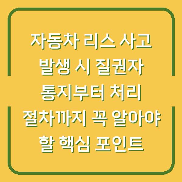 자동차 리스 사고 발생 시 질권자 통지부터 처리 절차까지 꼭 알아야 할 핵심 포인트
