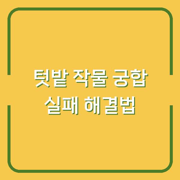 텃밭 작물 궁합 실패 줄이는 5가지 해결법 – 함께 심으면 망하는 조합