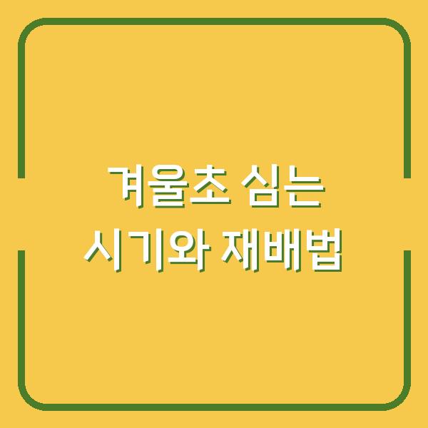 겨울초 심는 시기, 월동부터 수확까지 실패 없는 재배 방법