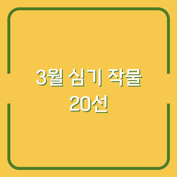 2026년 3월 심기 좋은 작물 20선 – 지금 심어야 수확량이 두 배로 늘어납니다