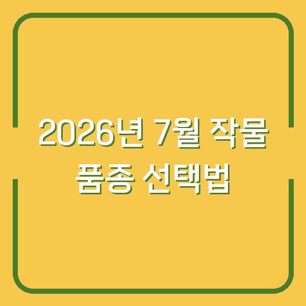 2026년 7월 심을 작물 12가지 – 수확량 두 배로 만드는 품종 선택법