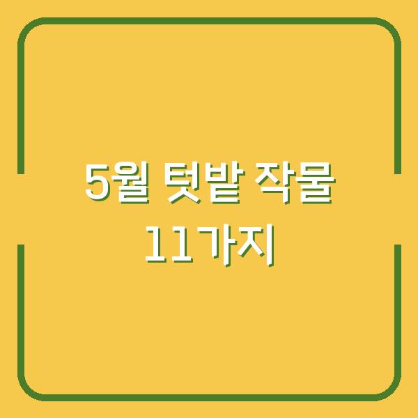 5월 텃밭에 심으면 6월 수확까지 기대되는 작물 11가지