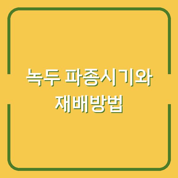녹두 심는 시기와 파종시기, 1년 농사 수확량을 결정하는 재배방법 3가지