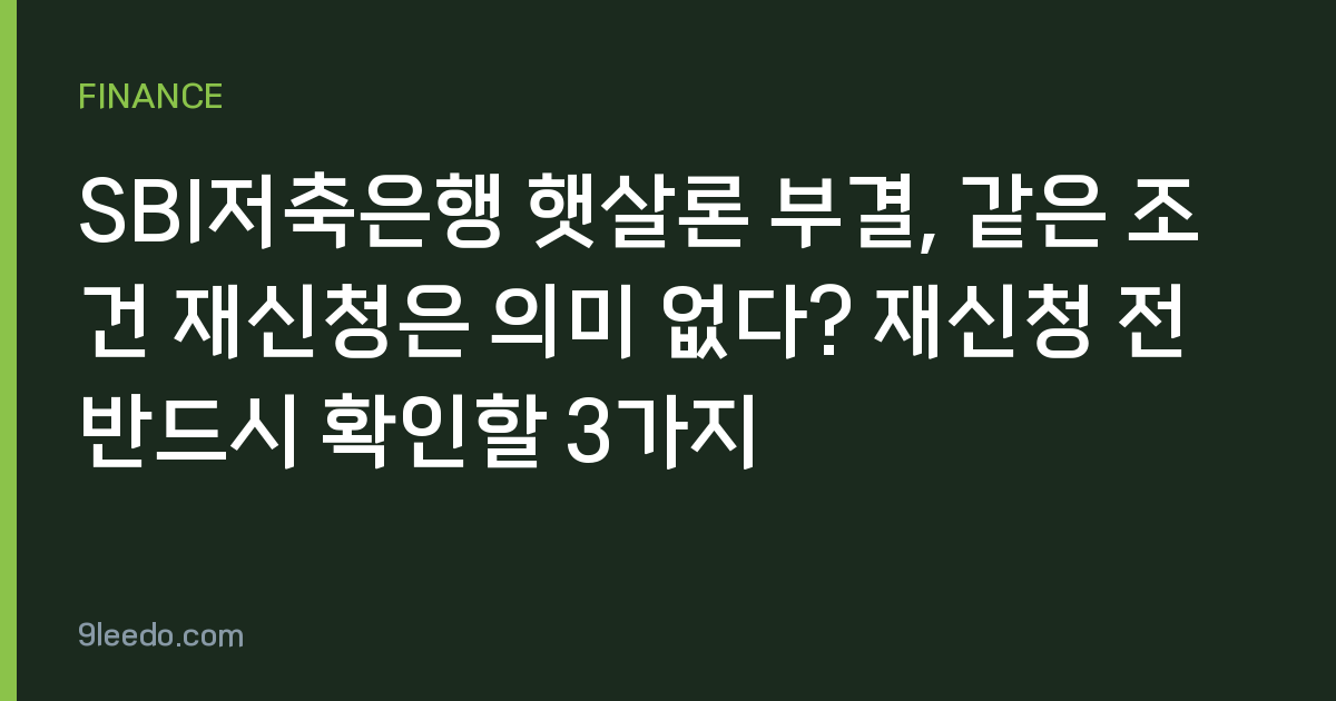 SBI저축은행 햇살론 부결, 같은 조건 재신청은 의미 없다? 재신청 전 반드시 확인할 3가지