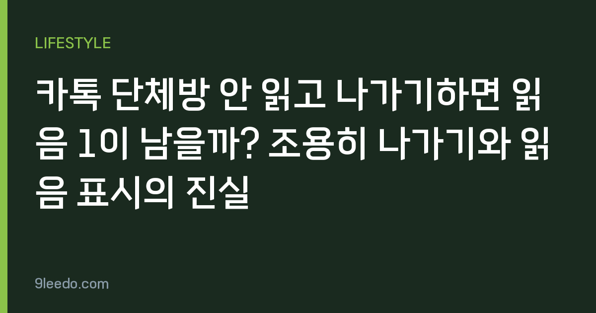 카톡 단체방 안 읽고 나가기하면 읽음 1이 남을까? 조용히 나가기와 읽음 표시의 진실