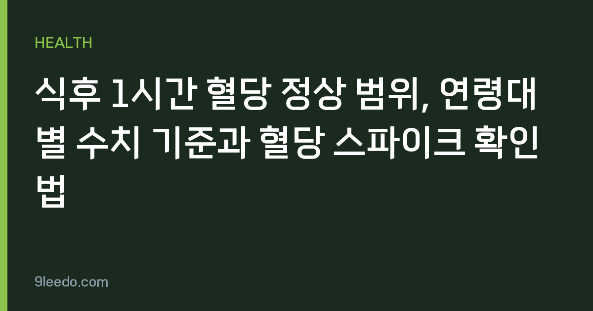 식후 1시간 혈당 정상 범위, 연령대별 수치 기준과 혈당 스파이크 확인법