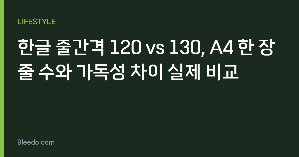 한글 줄간격 120 vs 130, A4 한 장 줄 수와 가독성 차이 실제 비교