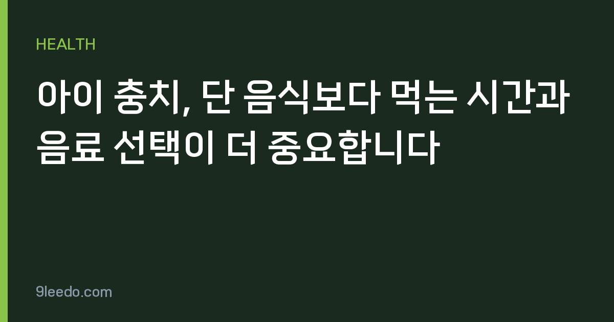 아이 충치, 단 음식보다 먹는 시간과 음료 선택이 더 중요합니다