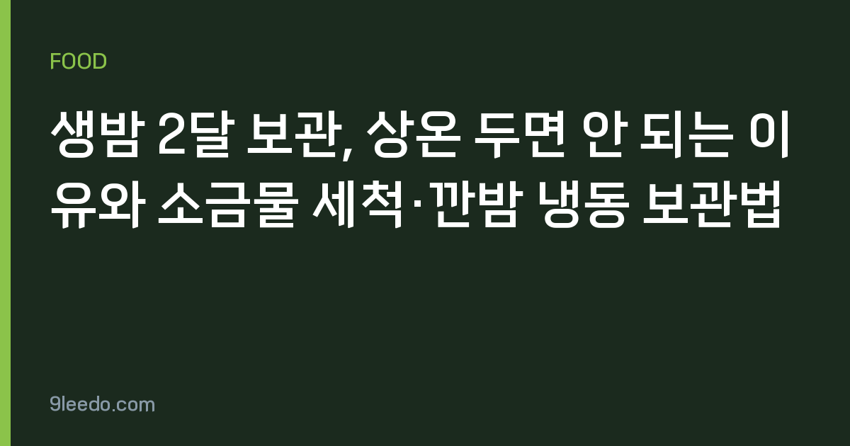 생밤 2달 보관, 상온 두면 안 되는 이유와 소금물 세척·깐밤 냉동 보관법
