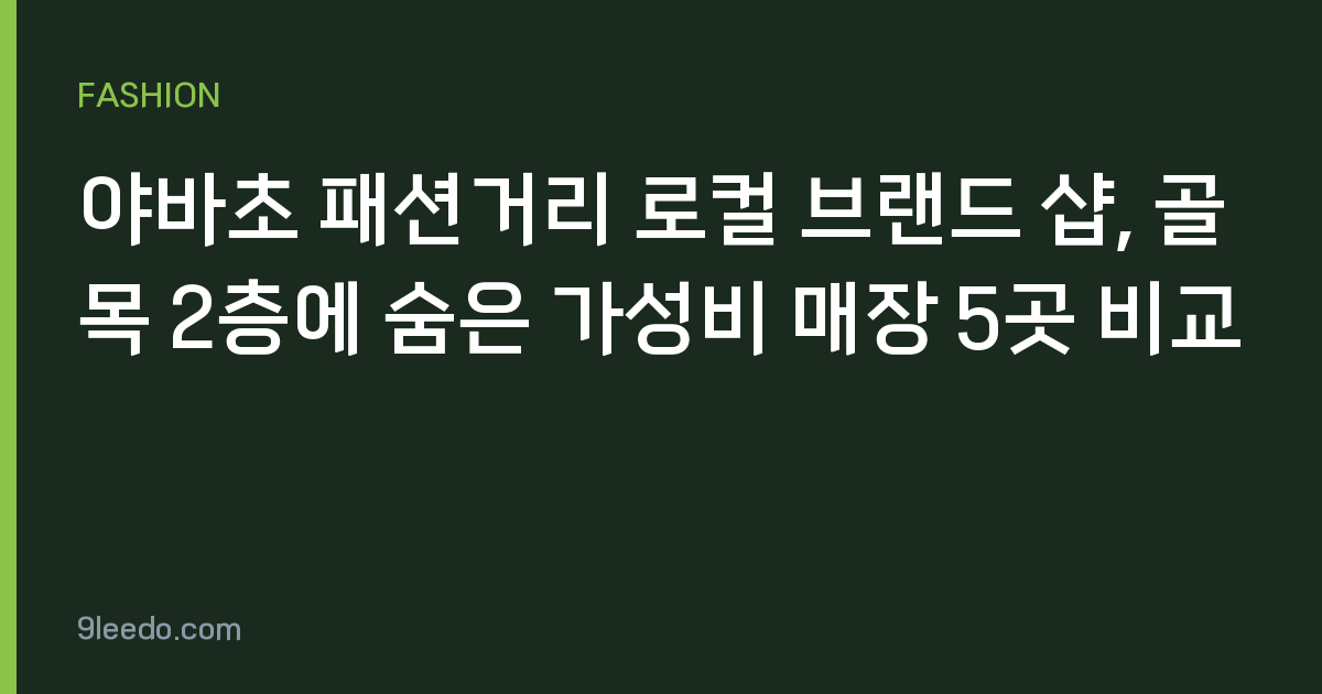 야바초 패션거리 로컬 브랜드 샵, 골목 2층에 숨은 가성비 매장 5곳 비교