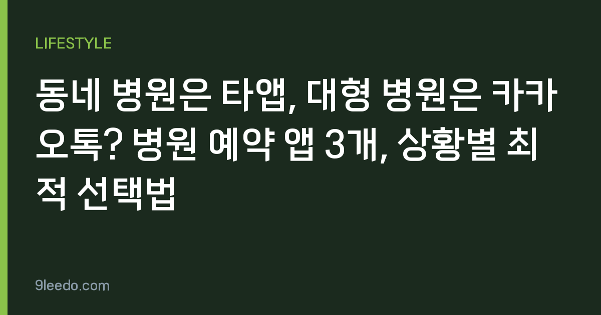 동네 병원은 타앱, 대형 병원은 카카오톡? 병원 예약 앱 3개, 상황별 최적 선택법