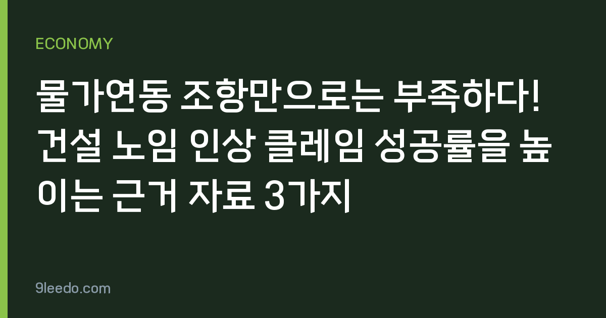 물가연동 조항만으로는 부족하다! 건설 노임 인상 클레임 성공률을 높이는 근거 자료 3가지