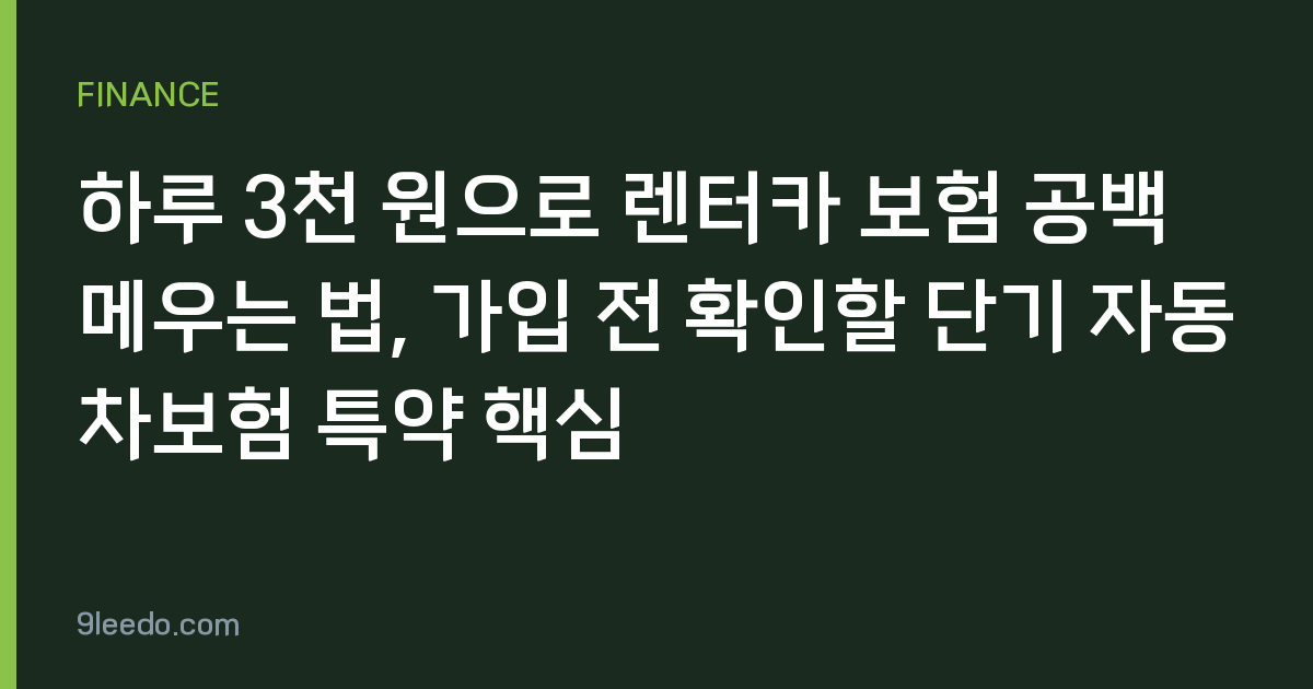 하루 3천 원으로 렌터카 보험 공백 메우는 법, 가입 전 확인할 단기 자동차보험 특약 핵심