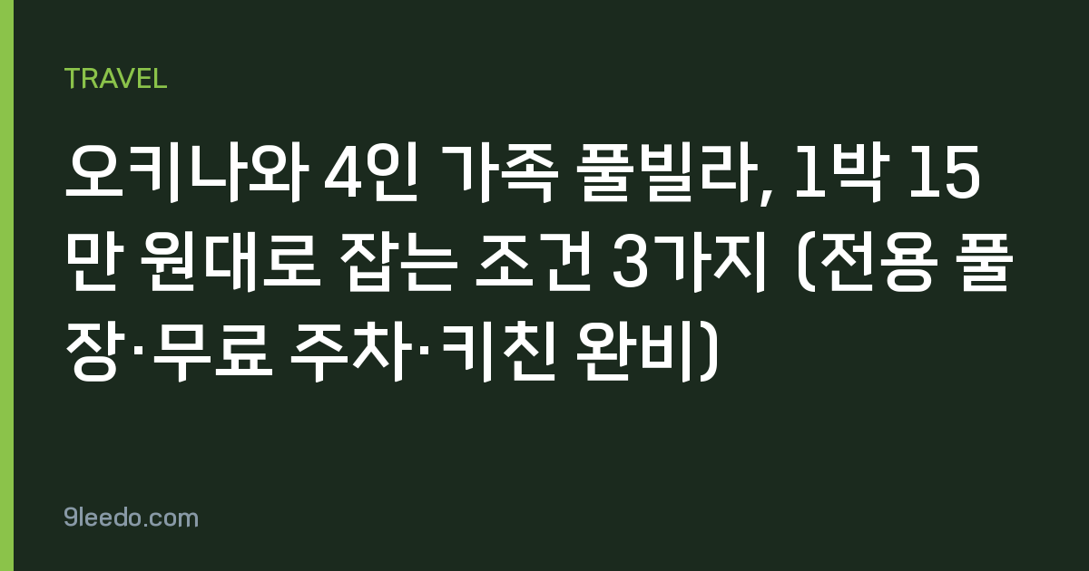 오키나와 4인 가족 풀빌라, 1박 15만 원대로 잡는 조건 3가지 (전용 풀장·무료 주차·키친 완비)