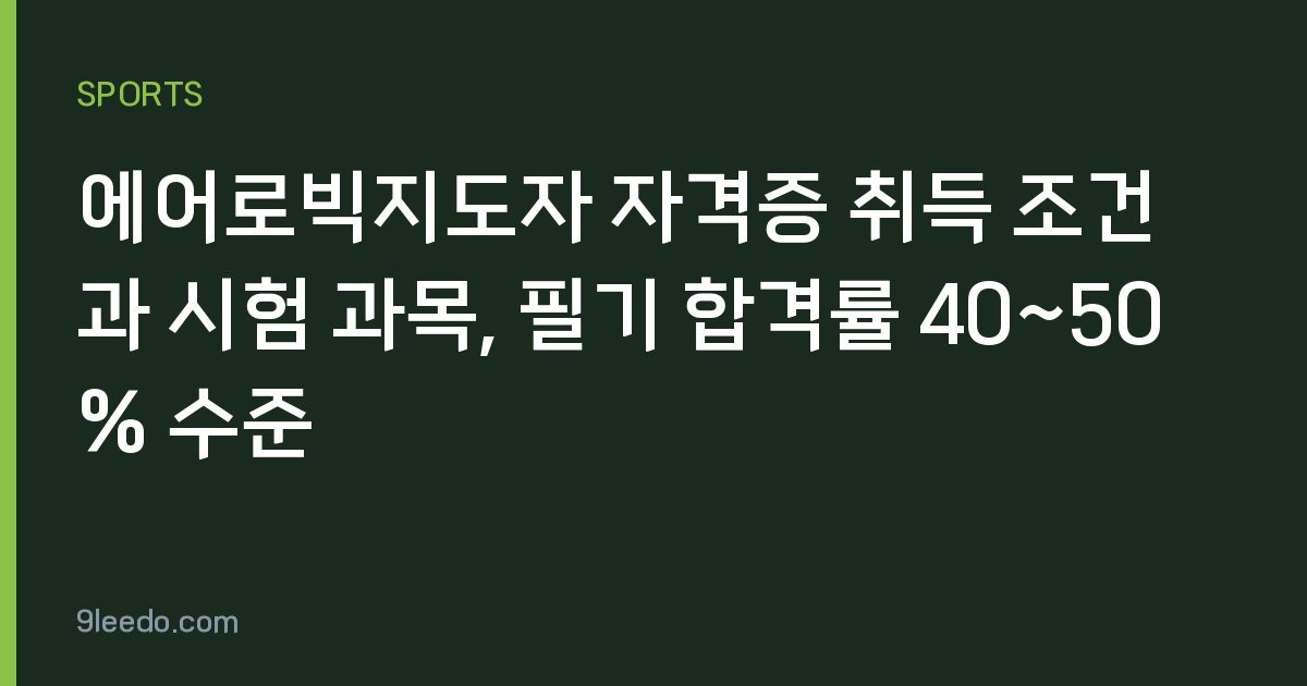 에어로빅지도자 자격증 취득 조건과 시험 과목, 필기 합격률 40~50% 수준