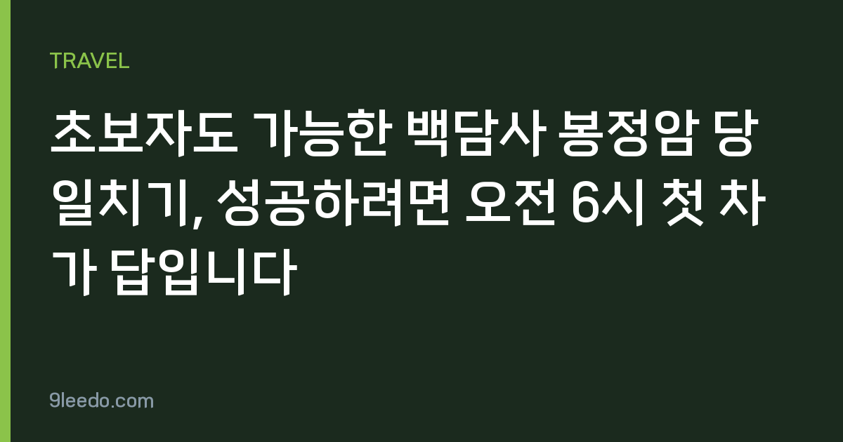 초보자도 가능한 백담사 봉정암 당일치기, 성공하려면 오전 6시 첫 차가 답입니다