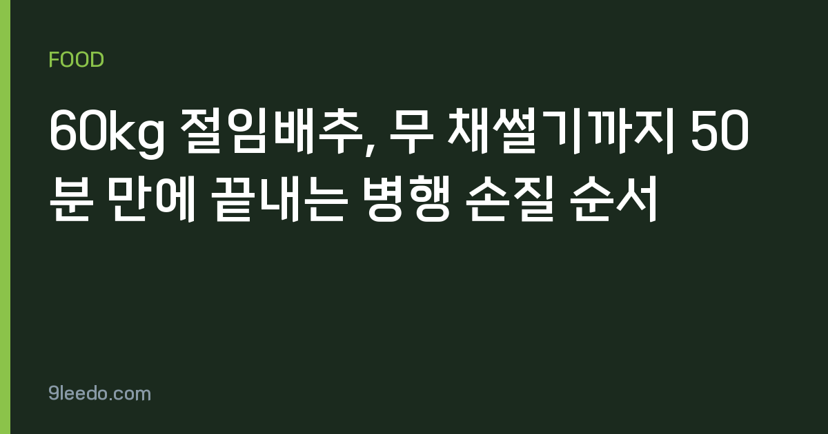 60kg 절임배추, 무 채썰기까지 50분 만에 끝내는 병행 손질 순서