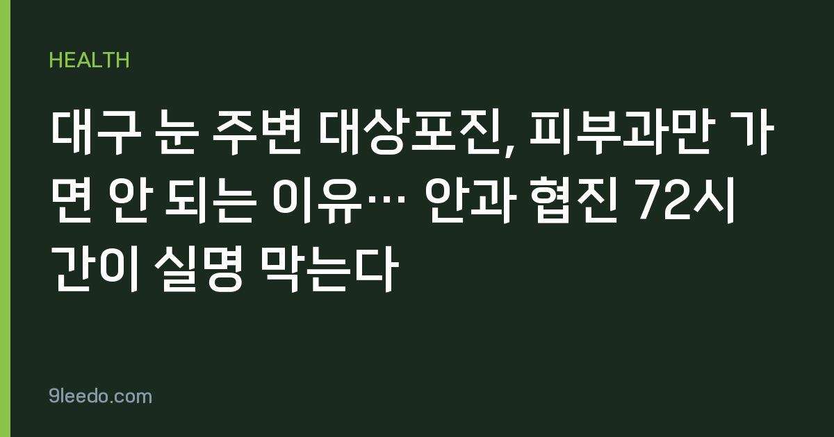 대구 눈 주변 대상포진, 피부과만 가면 안 되는 이유… 안과 협진 72시간이 실명 막는다