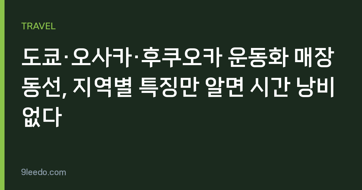 도쿄·오사카·후쿠오카 운동화 매장 동선, 지역별 특징만 알면 시간 낭비 없다